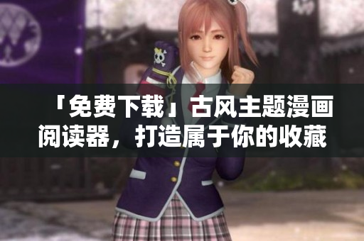 「免费下载」古风主题漫画阅读器，打造属于你的收藏馆！