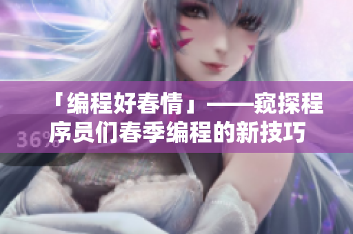 「编程好春情」——窥探程序员们春季编程的新技巧