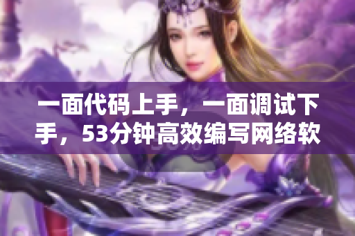 一面代码上手，一面调试下手，53分钟高效编写网络软件必备技能