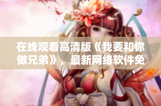 在线观看高清版《我要和你做兄弟》，最新网络软件免费分享