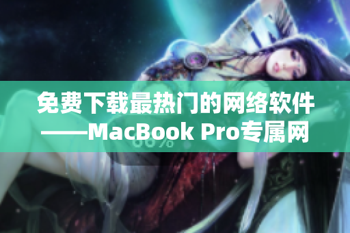 免费下载最热门的网络软件——MacBook Pro专属网站