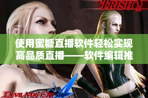 使用蜜糖直播软件轻松实现高品质直播——软件编辑推荐