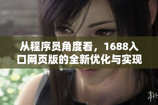从程序员角度看，1688入口网页版的全新优化与实现
