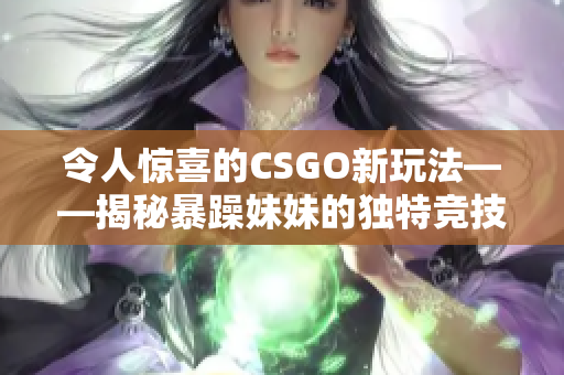 令人惊喜的CSGO新玩法——揭秘暴躁妹妹的独特竞技策略