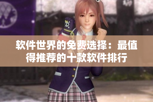 软件世界的免费选择：最值得推荐的十款软件排行