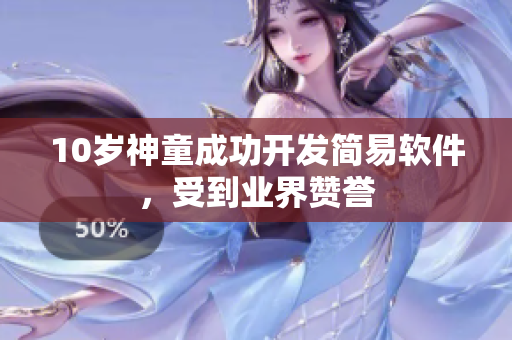 10岁神童成功开发简易软件，受到业界赞誉