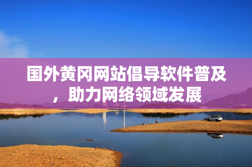 国外黄冈网站倡导软件普及，助力网络领域发展