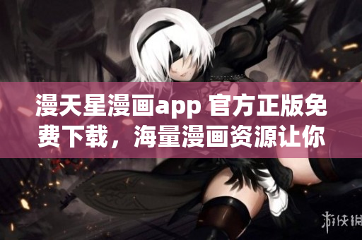 漫天星漫画app 官方正版免费下载，海量漫画资源让你流连忘返