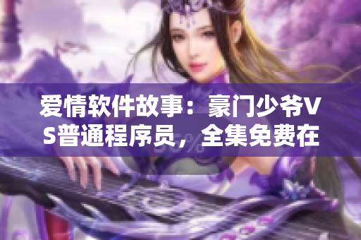 爱情软件故事：豪门少爷VS普通程序员，全集免费在线观看