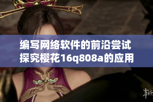 编写网络软件的前沿尝试 探究樱花16q808a的应用和发展