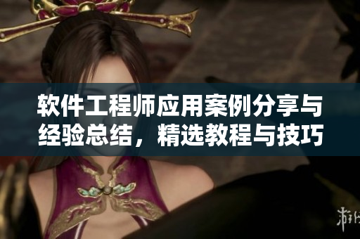 软件工程师应用案例分享与经验总结，精选教程与技巧分享