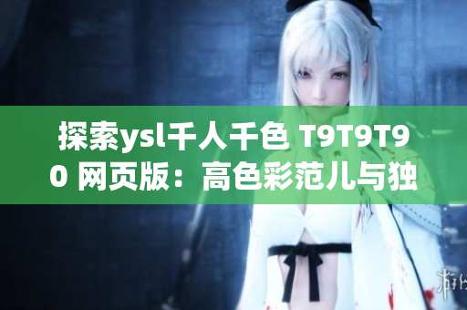 探索ysl千人千色 T9T9T90 网页版：高色彩范儿与独特设计