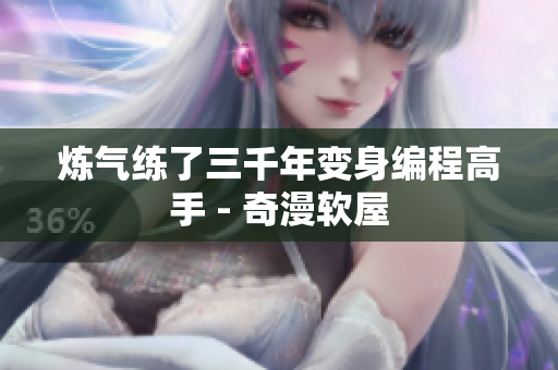 炼气练了三千年变身编程高手 - 奇漫软屋