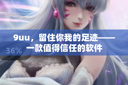 9uu，留住你我的足迹——一款值得信任的软件