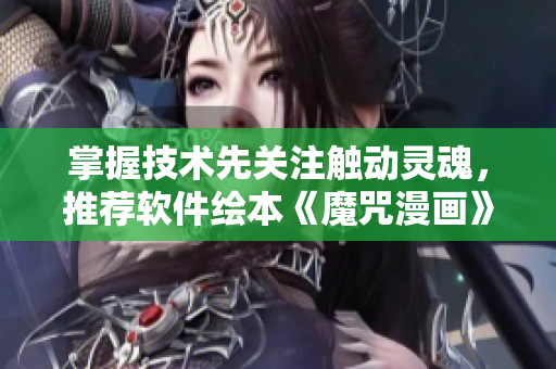掌握技术先关注触动灵魂，推荐软件绘本《魔咒漫画》完整版免费阅读！