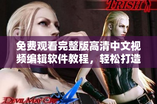 免费观看完整版高清中文视频编辑软件教程，轻松打造专业级影片
