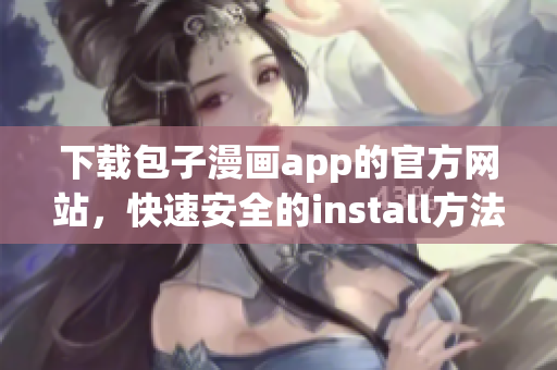 下载包子漫画app的官方网站，快速安全的install方法