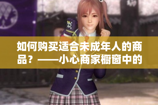 如何购买适合未成年人的商品？——小心商家橱窗中的诱惑