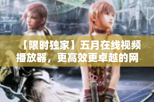 【限时独家】五月在线视频播放器，更高效更卓越的网络软件体验！