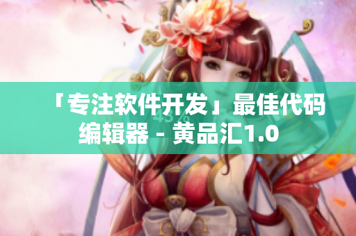 「专注软件开发」最佳代码编辑器 - 黄品汇1.0