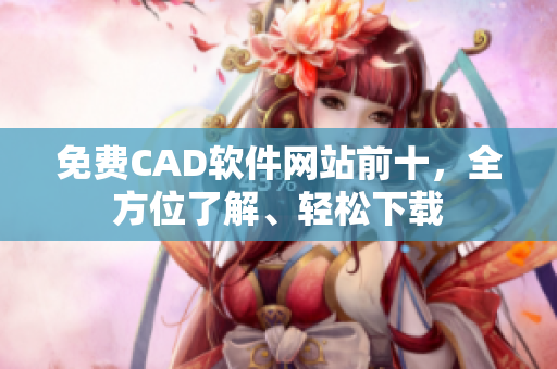 免费CAD软件网站前十，全方位了解、轻松下载