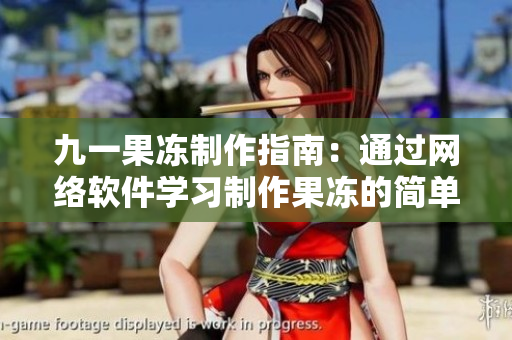 九一果冻制作指南：通过网络软件学习制作果冻的简单方法