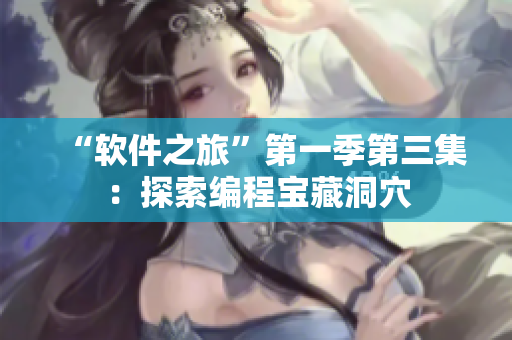 “软件之旅”第一季第三集：探索编程宝藏洞穴