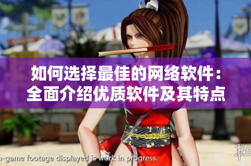 如何选择最佳的网络软件：全面介绍优质软件及其特点