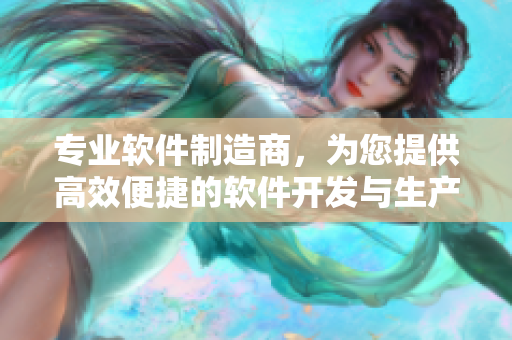 专业软件制造商，为您提供高效便捷的软件开发与生产方案
