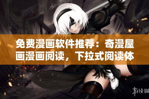 免费漫画软件推荐：奇漫屋画漫画阅读，下拉式阅读体验惊艳！