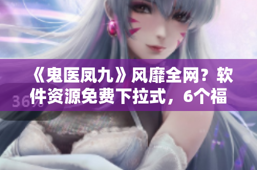 《鬼医凤九》风靡全网？软件资源免费下拉式，6个福利漫画当中！
