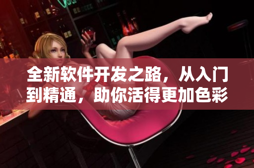 全新软件开发之路，从入门到精通，助你活得更加色彩斑斓！