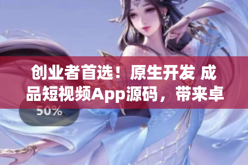 创业者首选！原生开发 成品短视频App源码，带来卓越用户体验和高收益