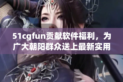 51cgfun贡献软件福利，为广大朝阳群众送上最新实用的软件推荐