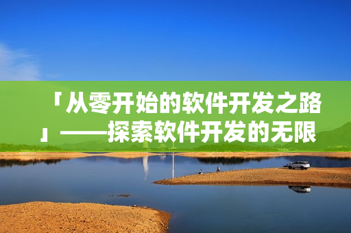 「从零开始的软件开发之路」——探索软件开发的无限可能