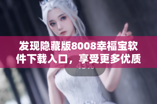 发现隐藏版8008幸福宝软件下载入口，享受更多优质教育资源
