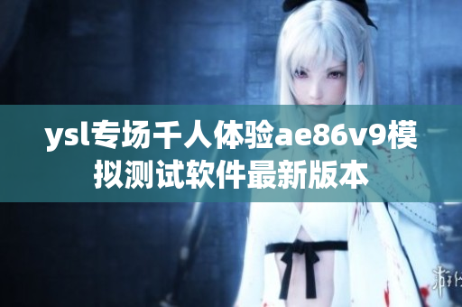 ysl专场千人体验ae86v9模拟测试软件最新版本