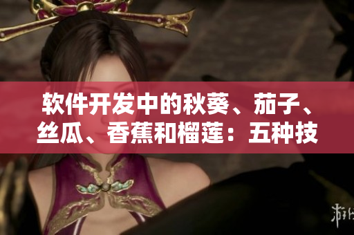 软件开发中的秋葵、茄子、丝瓜、香蕉和榴莲：五种技术栈的比较及应用建议