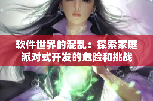 软件世界的混乱：探索家庭派对式开发的危险和挑战