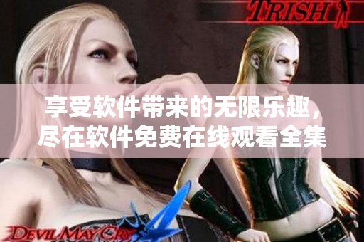 享受软件带来的无限乐趣，尽在软件免费在线观看全集！