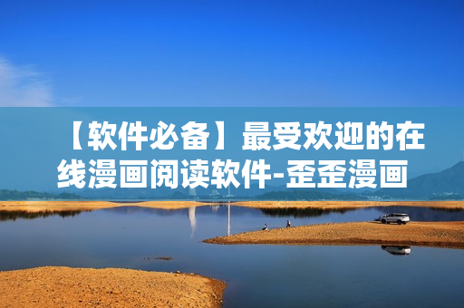 【软件必备】最受欢迎的在线漫画阅读软件-歪歪漫画网