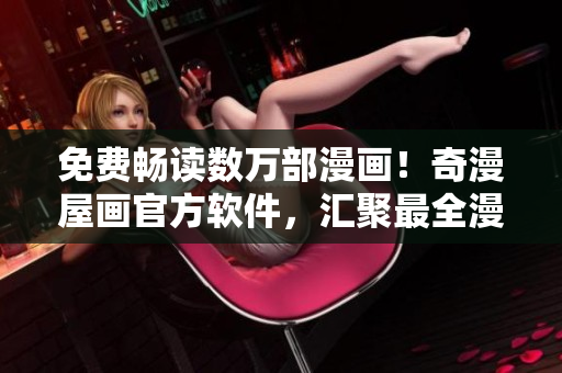 免费畅读数万部漫画！奇漫屋画官方软件，汇聚最全漫画资源！