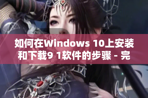 如何在Windows 10上安装和下载9 1软件的步骤 - 完全指南