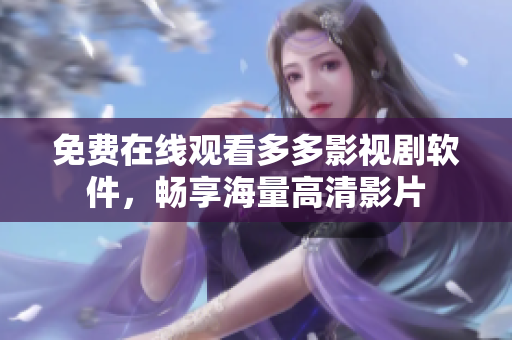 免费在线观看多多影视剧软件，畅享海量高清影片