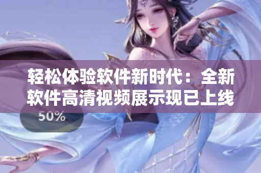 轻松体验软件新时代：全新软件高清视频展示现已上线