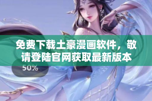 免费下载土豪漫画软件，敬请登陆官网获取最新版本
