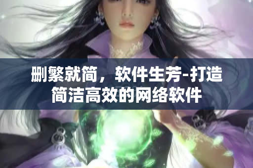 删繁就简，软件生芳-打造简洁高效的网络软件