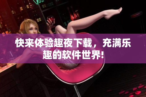 快来体验趣夜下载，充满乐趣的软件世界!