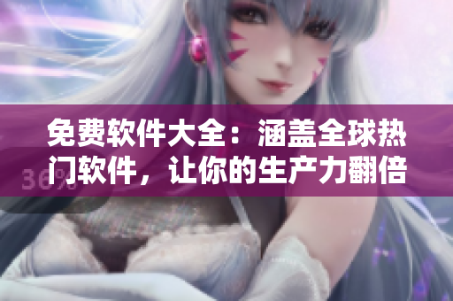 免费软件大全：涵盖全球热门软件，让你的生产力翻倍！