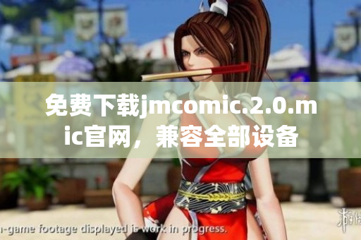 免费下载jmcomic.2.0.mic官网，兼容全部设备